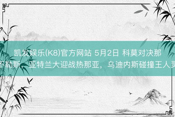凯发娱乐(K8)官方网站 5月2日 科莫对决那不勒斯，亚特兰大迎战热那亚，乌迪内斯碰撞王人灵