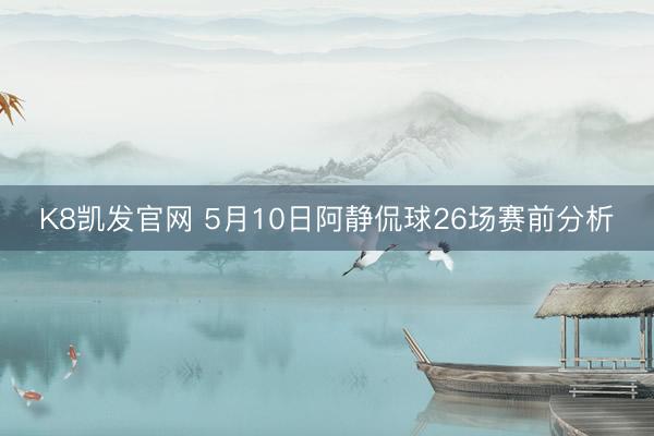 K8凯发官网 5月10日阿静侃球26场赛前分析