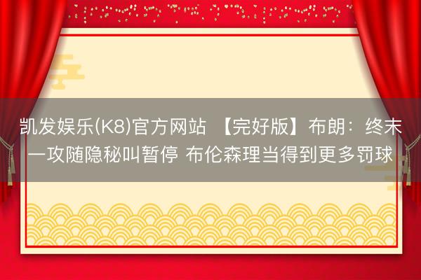 凯发娱乐(K8)官方网站 【完好版】布朗:终末一攻随隐秘叫暂停 布伦森理当得到更多罚球