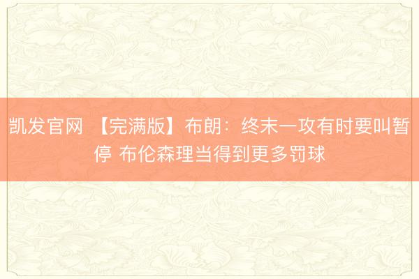 凯发官网 【完满版】布朗:终末一攻有时要叫暂停 布伦森理当得到更多罚球