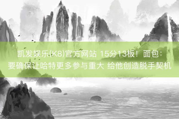 凯发娱乐(K8)官方网站 15分13板！面包：要确保让哈特更多参与重大 给他创造脱手契机
