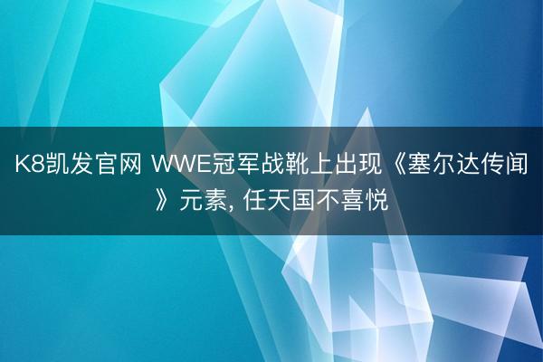 K8凯发官网 WWE冠军战靴上出现《塞尔达传闻》元素， 任天国不喜悦
