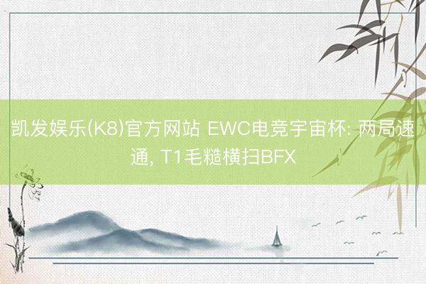 凯发娱乐(K8)官方网站 EWC电竞宇宙杯: 两局速通， T1毛糙横扫BFX
