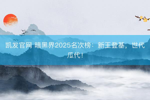 凯发官网 暗黑界2025名次榜：新王登基，世代瓜代！