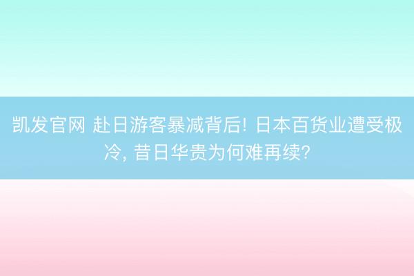 凯发官网 赴日游客暴减背后! 日本百货业遭受极冷， 昔日华贵为何难再续?