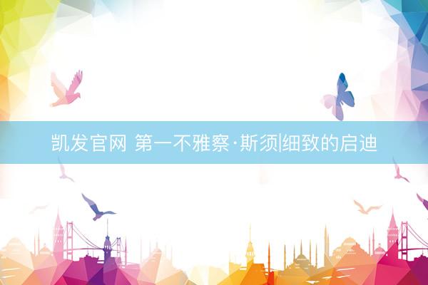 凯发官网 第一不雅察·斯须|细致的启迪