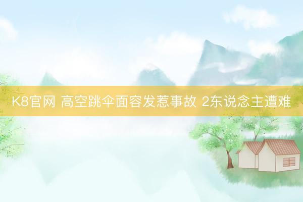 K8官网 高空跳伞面容发惹事故 2东说念主遭难