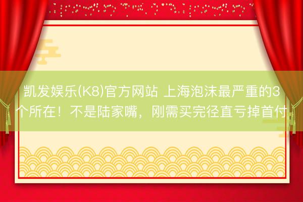 凯发娱乐(K8)官方网站 上海泡沫最严重的3个所在！不是陆家嘴，刚需买完径直亏掉首付