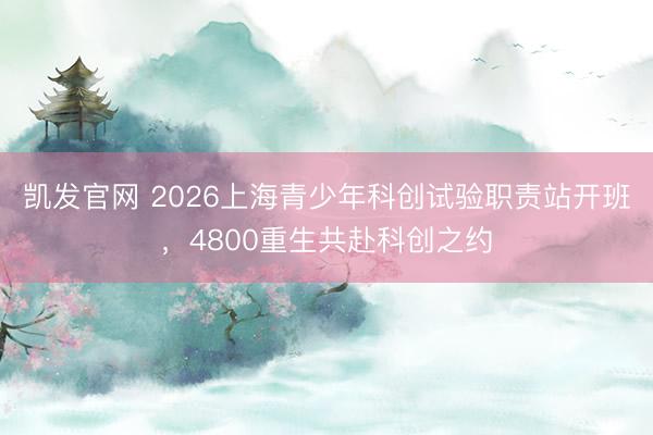 凯发官网 2026上海青少年科创试验职责站开班，4800重生共赴科创之约