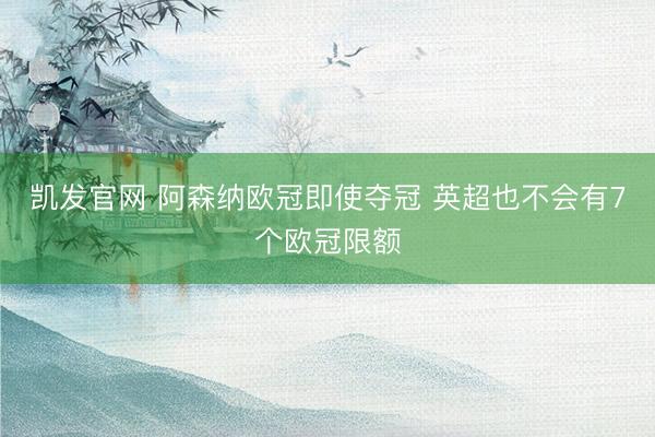 凯发官网 阿森纳欧冠即使夺冠 英超也不会有7个欧冠限额