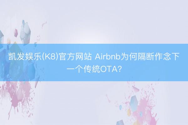 凯发娱乐(K8)官方网站 Airbnb为何隔断作念下一个传统OTA?