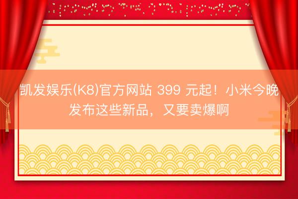 凯发娱乐(K8)官方网站 399 元起！小米今晚发布这些新品，又要卖爆啊