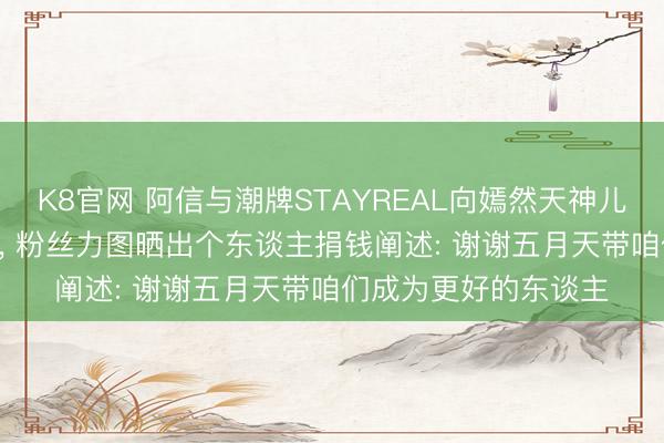 K8官网 阿信与潮牌STAYREAL向嫣然天神儿童病院捐赠100万元， 粉丝力图晒出个东谈主捐钱阐述: 谢谢五月天带咱们成为更好的东谈主