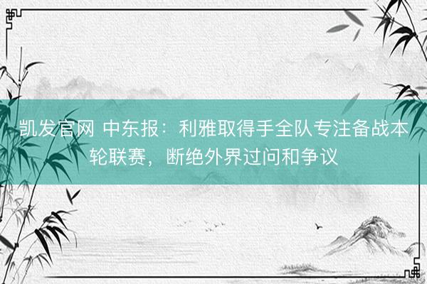 凯发官网 中东报：利雅取得手全队专注备战本轮联赛，断绝外界过问和争议