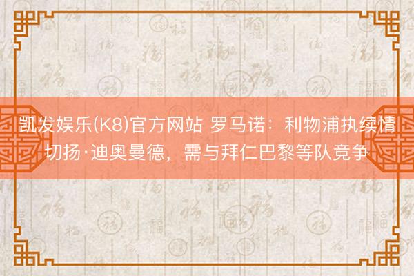 凯发娱乐(K8)官方网站 罗马诺：利物浦执续情切扬·迪奥曼德，需与拜仁巴黎等队竞争