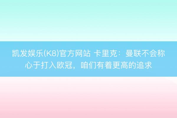 凯发娱乐(K8)官方网站 卡里克:曼联不会称心于打入欧冠,咱们有着更高的追求