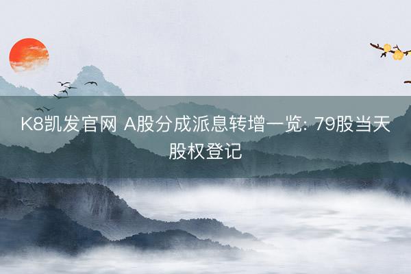K8凯发官网 A股分成派息转增一览: 79股当天股权登记