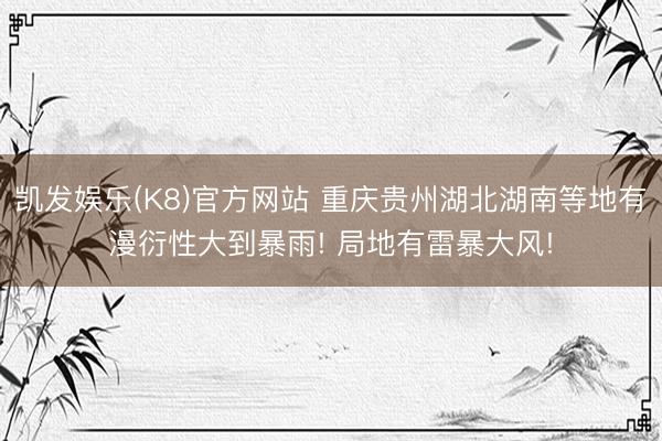 凯发娱乐(K8)官方网站 重庆贵州湖北湖南等地有漫衍性大到暴雨! 局地有雷暴大风!