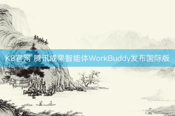 K8官网 腾讯成果智能体WorkBuddy发布国际版