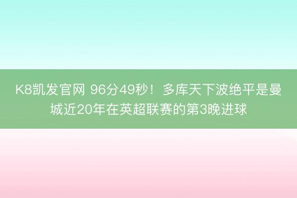 K8凯发官网 96分49秒！多库天下波绝平是曼城近20年在英超联赛的第3晚进球