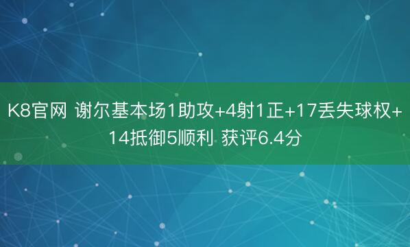 K8官网 谢尔基本场1助攻+4射1正+17丢失球权+14抵御5顺利 获评6.4分