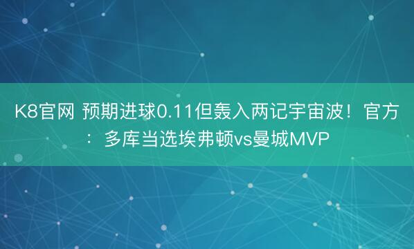 K8官网 预期进球0.11但轰入两记宇宙波！官方：多库当选埃弗顿vs曼城MVP