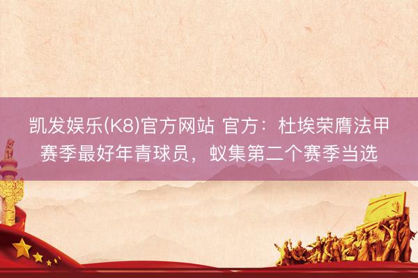 凯发娱乐(K8)官方网站 官方：杜埃荣膺法甲赛季最好年青球员，蚁集第二个赛季当选