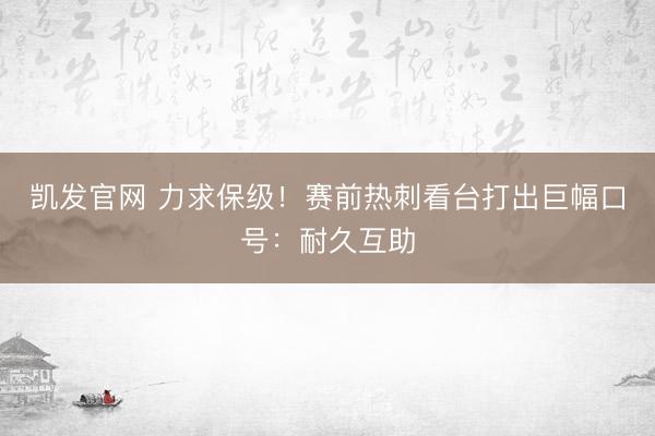 凯发官网 力求保级！赛前热刺看台打出巨幅口号：耐久互助