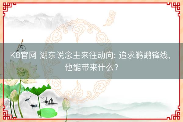 K8官网 湖东说念主来往动向: 追求鹈鹕锋线, 他能带来什么?