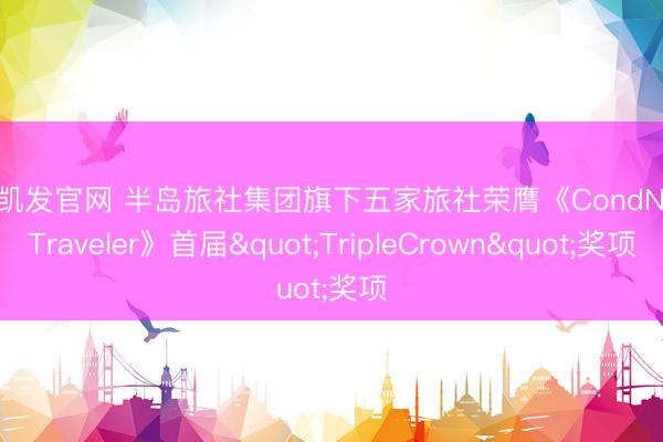 K8凯发官网 半岛旅社集团旗下五家旅社荣膺《CondNastTraveler》首届"TripleCrown"奖项