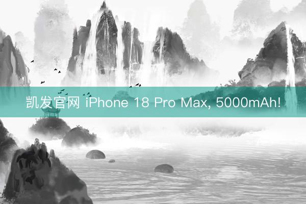 凯发官网 iPhone 18 Pro Max， 5000mAh!