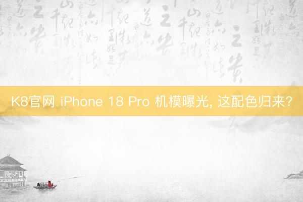 K8官网 iPhone 18 Pro 机模曝光， 这配色归来?