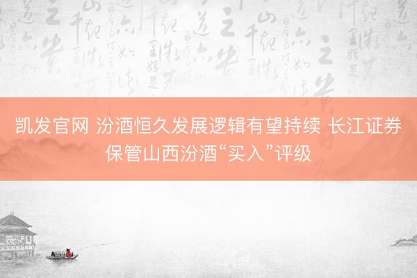 凯发官网 汾酒恒久发展逻辑有望持续 长江证券保管山西汾酒“买入”评级