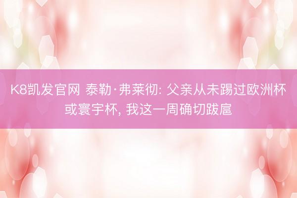 K8凯发官网 泰勒·弗莱彻: 父亲从未踢过欧洲杯或寰宇杯， 我这一周确切跋扈