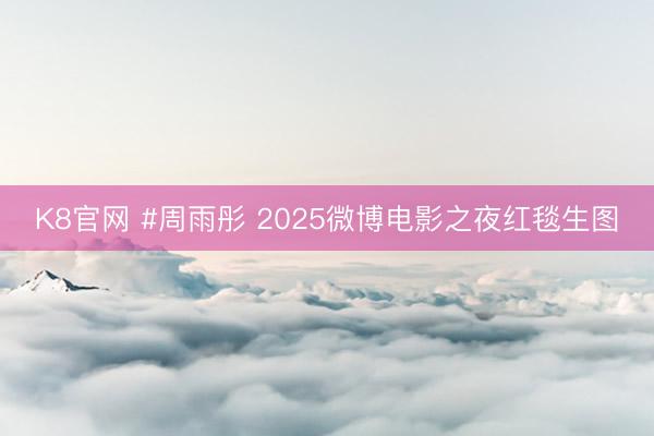 K8官网 #周雨彤 2025微博电影之夜红毯生图