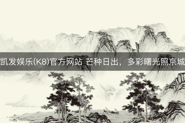 凯发娱乐(K8)官方网站 芒种日出，<a href=