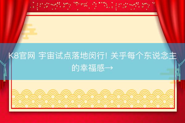 K8官网 宇宙试点落地闵行! 关乎每个东说念主的幸福感→