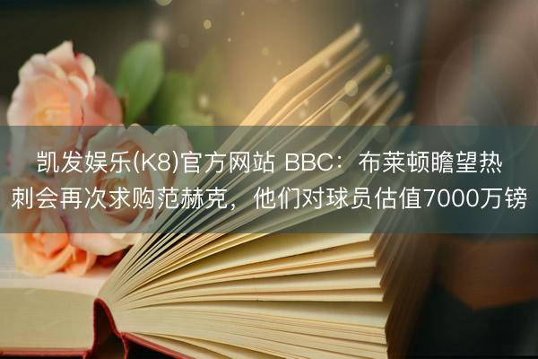 凯发娱乐(K8)官方网站 BBC：布莱顿瞻望热刺会再次求购范赫克，他们对球员估值7000万镑
