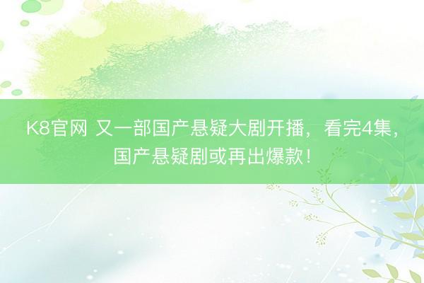 K8官网 又一部国产悬疑大剧开播，看完4集，国产悬疑剧或再出爆款！