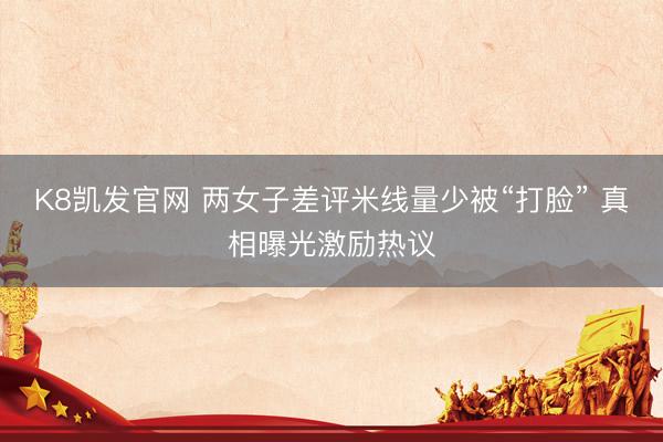 K8凯发官网 两女子差评米线量少被“打脸” 真相曝光激励热议