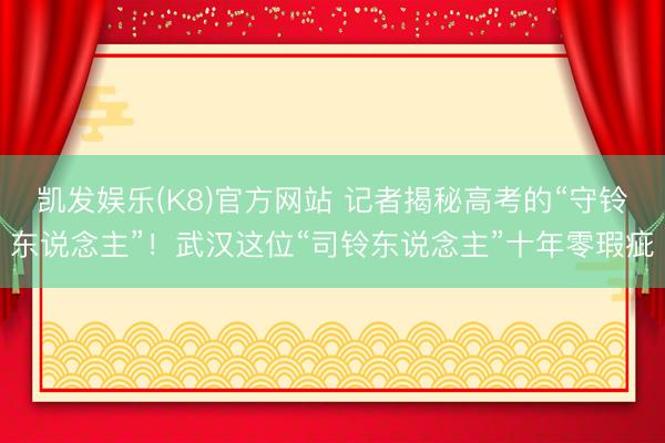 凯发娱乐(K8)官方网站 记者揭秘高考的“守铃东说念主”！武汉这位“司铃东说念主”十年零瑕疵
