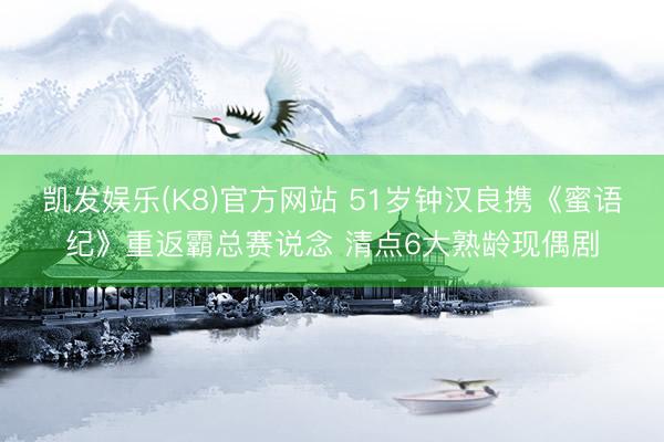 凯发娱乐(K8)官方网站 51岁钟汉良携《蜜语纪》重返霸总赛说念 清点6大熟龄现偶剧