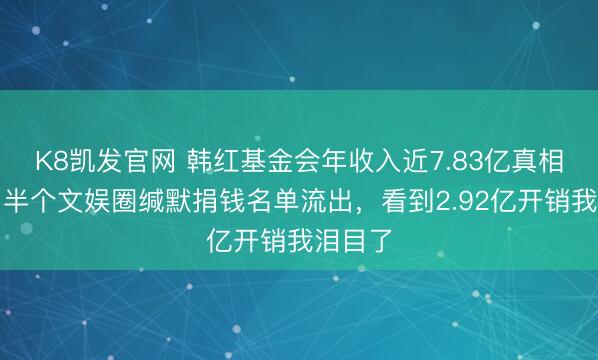 K8凯发官网 韩红基金会年收入近7.83亿真相曝光!半个文娱圈缄默捐钱名单流出,看到2.92亿开销我泪目了