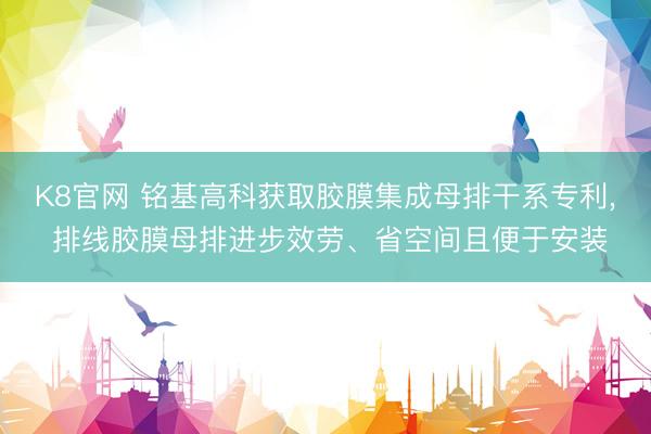 K8官网 铭基高科获取胶膜集成母排干系专利， 排线胶膜母排进步效劳、省空间且便于安装