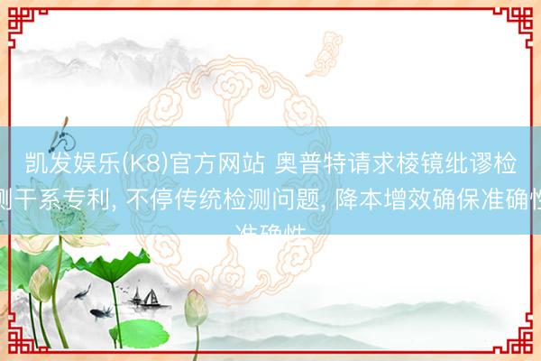凯发娱乐(K8)官方网站 奥普特请求棱镜纰谬检测干系专利， 不停传统检测问题， 降本增效确保准确性