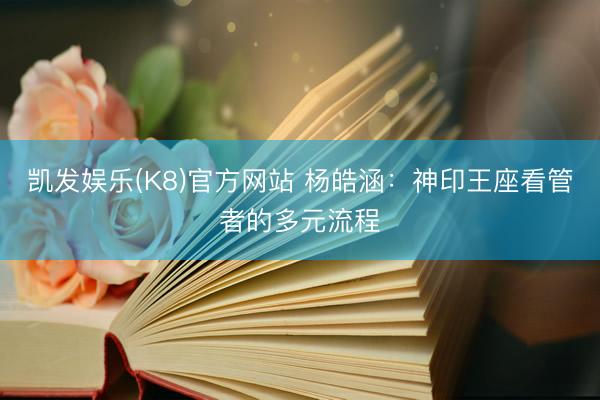 凯发娱乐(K8)官方网站 杨皓涵:神印王座看管者的多元流程