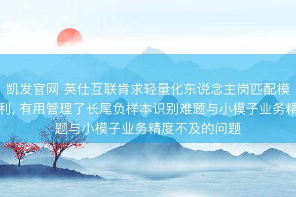 凯发官网 英仕互联肯求轻量化东说念主岗匹配模子历练措施专利， 有用管理了长尾负样本识别难题与小模子业务精度不及的问题