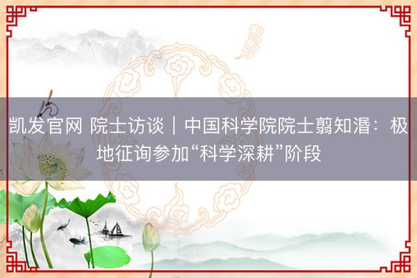 凯发官网 院士访谈｜中国科学院院士翦知湣：极地征询参加“科学深耕”阶段