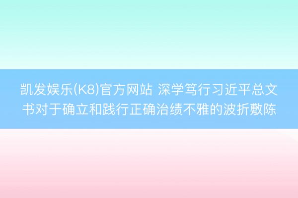 凯发娱乐(K8)官方网站 深学笃行习近平总文书对于确立和践行正确治绩不雅的波折敷陈