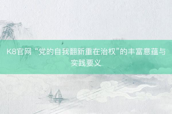 K8官网 “党的自我翻新重在治权”的丰富意蕴与实践要义